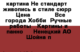 картина-Не стандарт...живопись в стиле сюрр) › Цена ­ 35 000 - Все города Хобби. Ручные работы » Картины и панно   . Ненецкий АО,Шойна п.